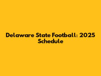 Delaware State Football: 2025 Schedule