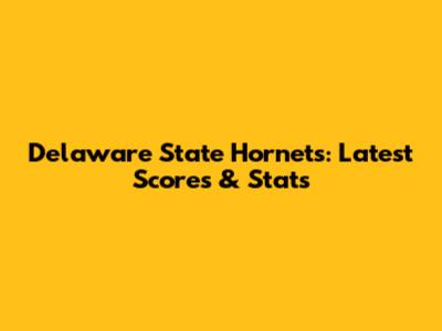 Delaware State Hornets: Latest Scores & Stats