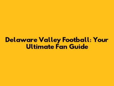Delaware Valley Football: Your Ultimate Fan Guide