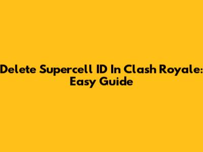 Delete Supercell ID In Clash Royale: Easy Guide