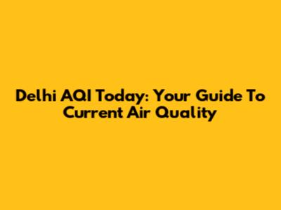 Delhi AQI Today: Your Guide To Current Air Quality
