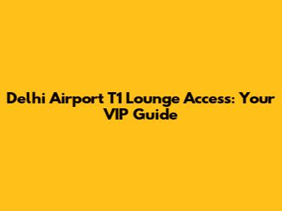 Delhi Airport T1 Lounge Access: Your VIP Guide