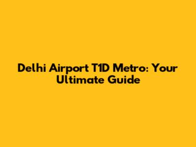 Delhi Airport T1D Metro: Your Ultimate Guide