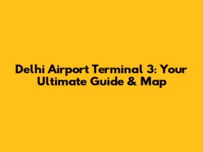 Delhi Airport Terminal 3: Your Ultimate Guide & Map
