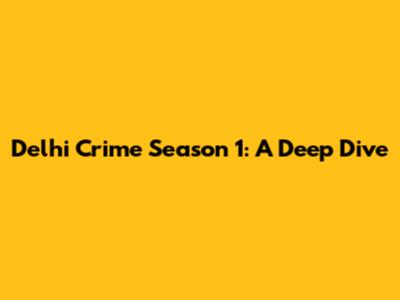 Delhi Crime Season 1: A Deep Dive