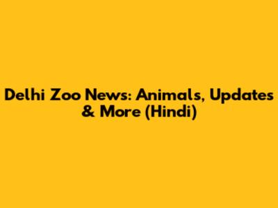 Delhi Zoo News: Animals, Updates & More (Hindi)