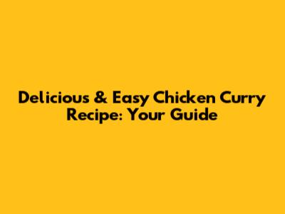 Delicious & Easy Chicken Curry Recipe: Your Guide
