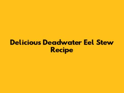 Delicious Deadwater Eel Stew Recipe