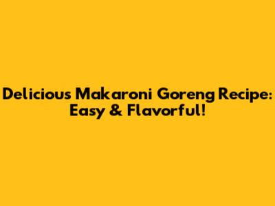 Delicious Makaroni Goreng Recipe: Easy & Flavorful!