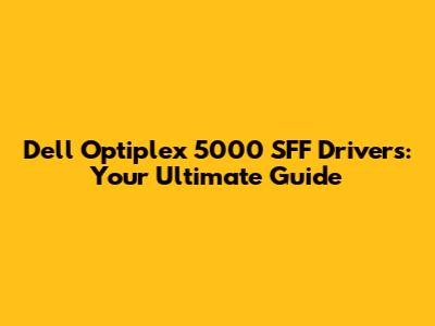Dell Optiplex 5000 SFF Drivers: Your Ultimate Guide
