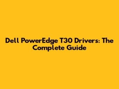 Dell PowerEdge T30 Drivers: The Complete Guide