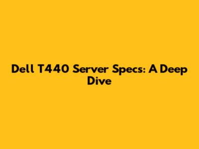 Dell T440 Server Specs: A Deep Dive