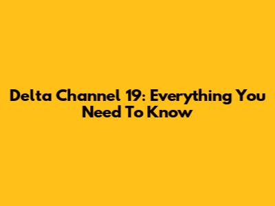 Delta Channel 19: Everything You Need To Know
