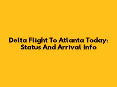 Delta Flight To Atlanta Today: Status And Arrival Info