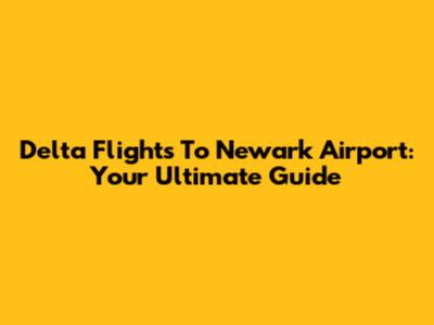 Delta Flights To Newark Airport: Your Ultimate Guide