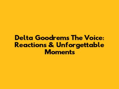 Delta Goodrem's 'The Voice': Reactions & Unforgettable Moments