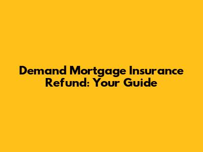 Demand Mortgage Insurance Refund: Your Guide