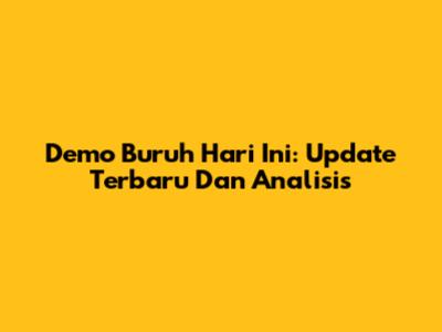 Demo Buruh Hari Ini: Update Terbaru Dan Analisis