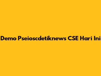 Demo Pseioscdetiknews CSE Hari Ini