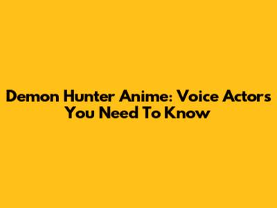 Demon Hunter Anime: Voice Actors You Need To Know