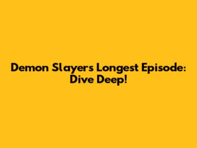 Demon Slayer's Longest Episode: Dive Deep!