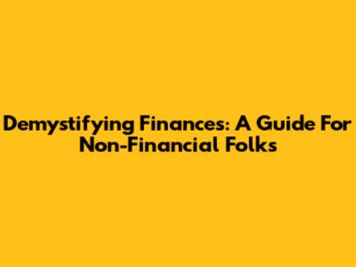 Demystifying Finances: A Guide For Non-Financial Folks
