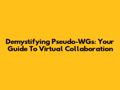 Demystifying Pseudo-WGs: Your Guide To Virtual Collaboration