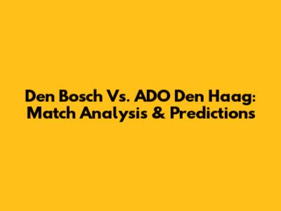 Den Bosch Vs. ADO Den Haag: Match Analysis & Predictions