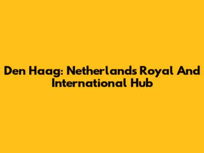 Den Haag: Netherlands' Royal And International Hub