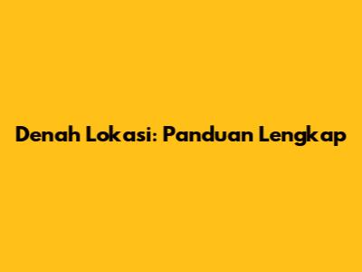 Denah Lokasi: Panduan Lengkap