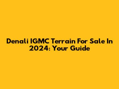 Denali IGMC Terrain For Sale In 2024: Your Guide