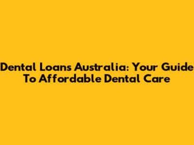 Dental Loans Australia: Your Guide To Affordable Dental Care