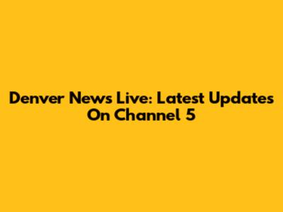 Denver News Live: Latest Updates On Channel 5