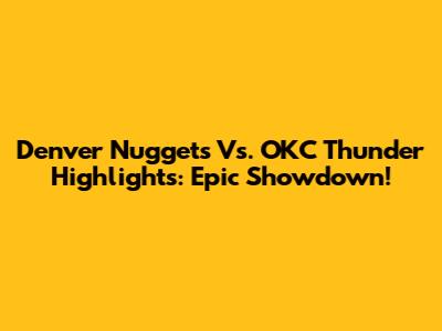 Denver Nuggets Vs. OKC Thunder Highlights: Epic Showdown!