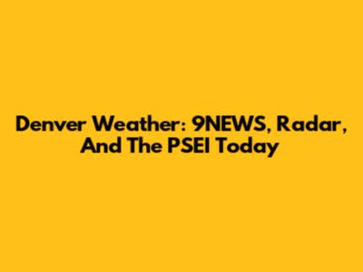 Denver Weather: 9NEWS, Radar, And The PSEI Today