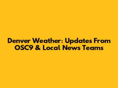Denver Weather: Updates From OSC9 & Local News Teams