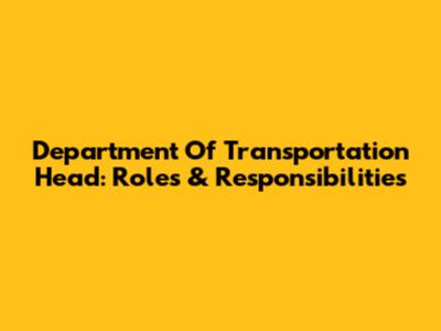 Department Of Transportation Head: Roles & Responsibilities
