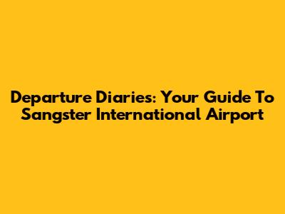 Departure Diaries: Your Guide To Sangster International Airport