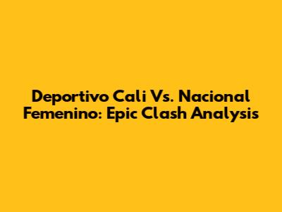 Deportivo Cali Vs. Nacional Femenino: Epic Clash Analysis