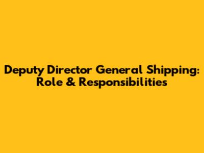Deputy Director General Shipping: Role & Responsibilities