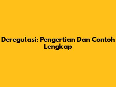 Deregulasi: Pengertian Dan Contoh Lengkap