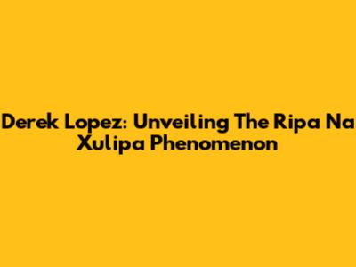 Derek Lopez: Unveiling The 'Ripa Na Xulipa' Phenomenon