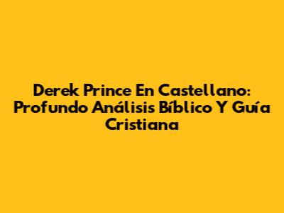Derek Prince En Castellano: Profundo Análisis Bíblico Y Guía Cristiana