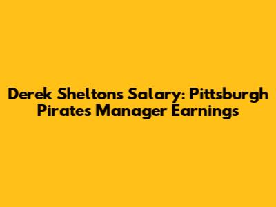 Derek Shelton's Salary: Pittsburgh Pirates Manager Earnings