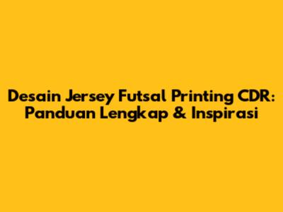 Desain Jersey Futsal Printing CDR: Panduan Lengkap & Inspirasi