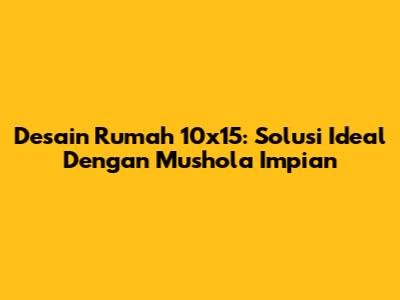 Desain Rumah 10x15: Solusi Ideal Dengan Mushola Impian