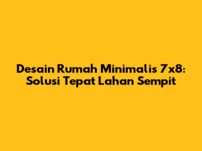 Desain Rumah Minimalis 7x8: Solusi Tepat Lahan Sempit