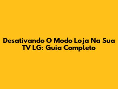 Desativando O Modo Loja Na Sua TV LG: Guia Completo