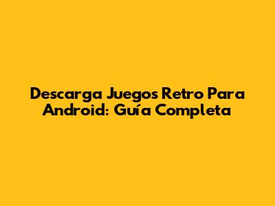 Descarga Juegos Retro Para Android: Guía Completa