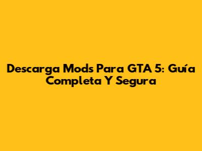 Descarga Mods Para GTA 5: Guía Completa Y Segura